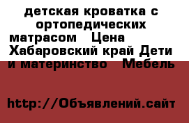 детская кроватка с ортопедических матрасом › Цена ­ 1 500 - Хабаровский край Дети и материнство » Мебель   